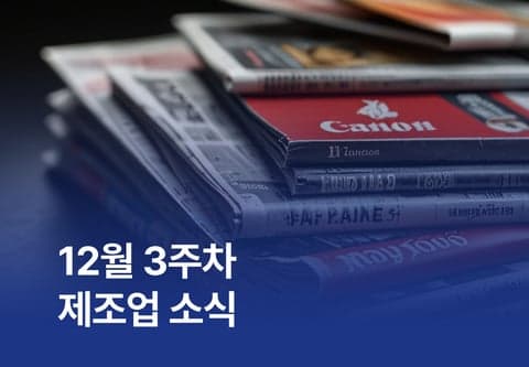 [제조소식] 12월 3주차 제조업 소식
